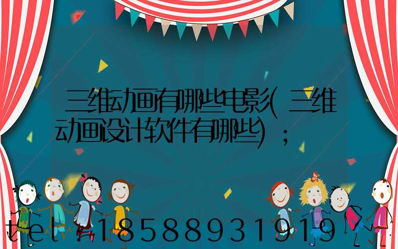 三维动画有哪些电影(三维动画设计软件有哪些)