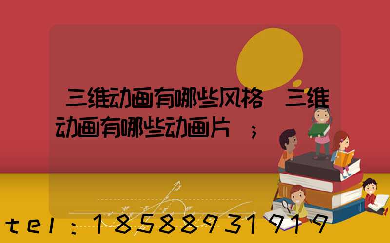 三维动画有哪些风格(三维动画有哪些动画片)