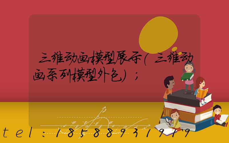 三维动画模型展示(三维动画系列模型外包)