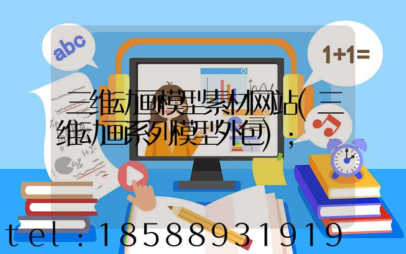 三维动画模型素材网站(三维动画系列模型外包)