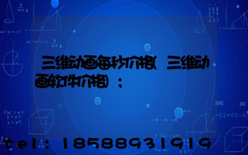三维动画每秒价格(三维动画软件价格)