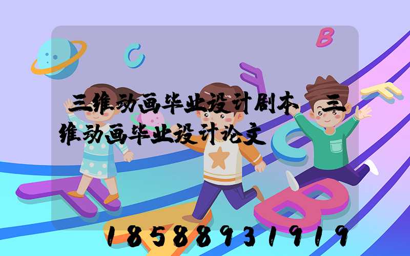 三维动画毕业设计剧本(三维动画毕业设计论文)