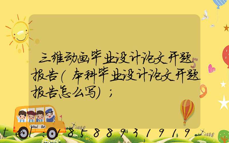 三维动画毕业设计论文开题报告(本科毕业设计论文开题报告怎么写)