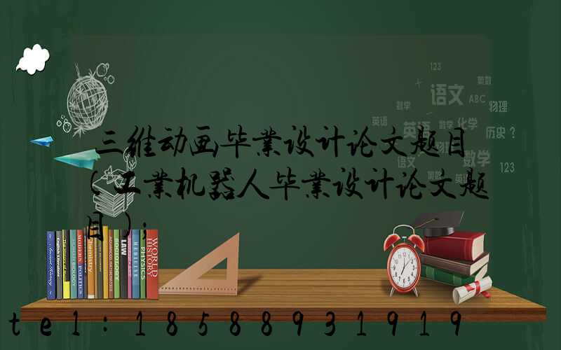三维动画毕业设计论文题目(工业机器人毕业设计论文题目)