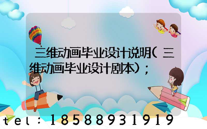 三维动画毕业设计说明(三维动画毕业设计剧本)