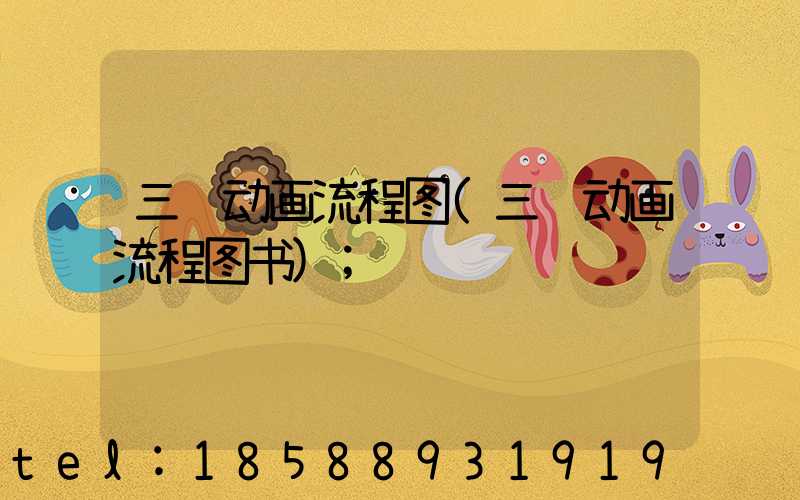 三维动画流程图(三维动画流程图书)