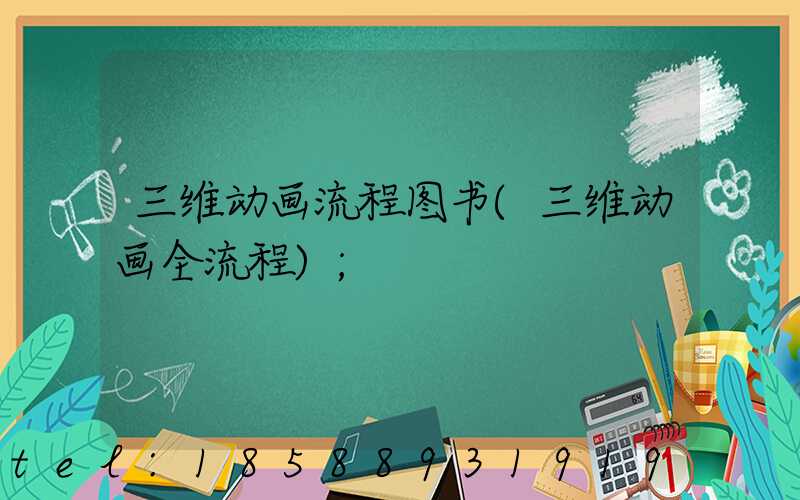 三维动画流程图书(三维动画全流程)