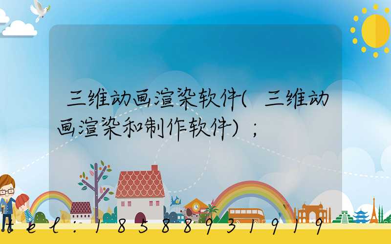 三维动画渲染软件(三维动画渲染和制作软件)