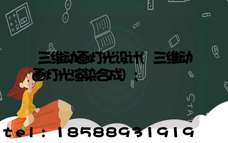 三维动画灯光设计(三维动画灯光渲染合成)