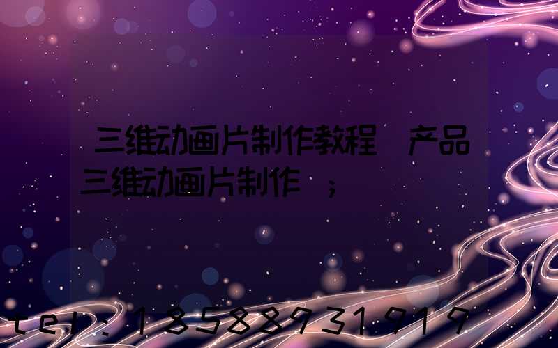 三维动画片制作教程(产品三维动画片制作)