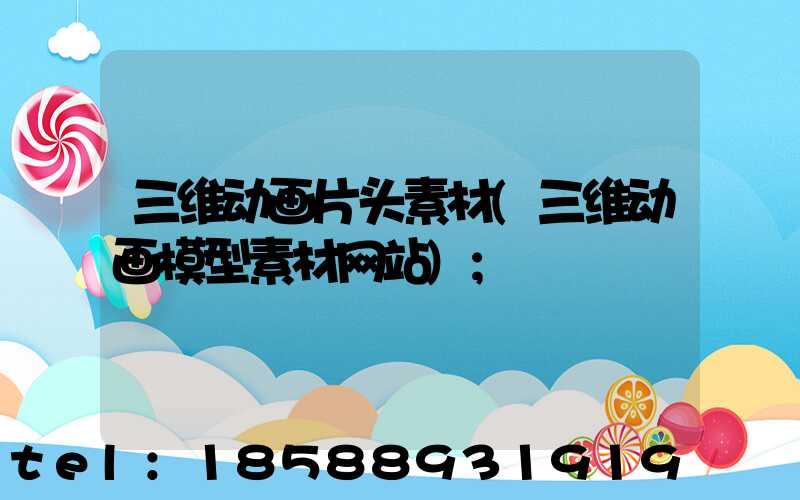 三维动画片头素材(三维动画模型素材网站)