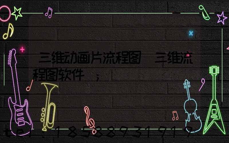 三维动画片流程图(三维流程图软件)