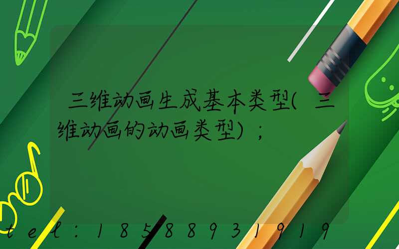 三维动画生成基本类型(三维动画的动画类型)