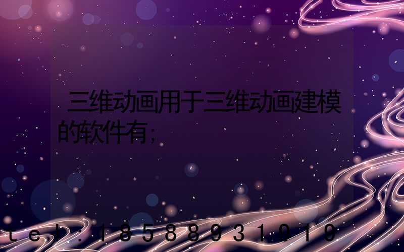 三维动画用于三维动画建模的软件有