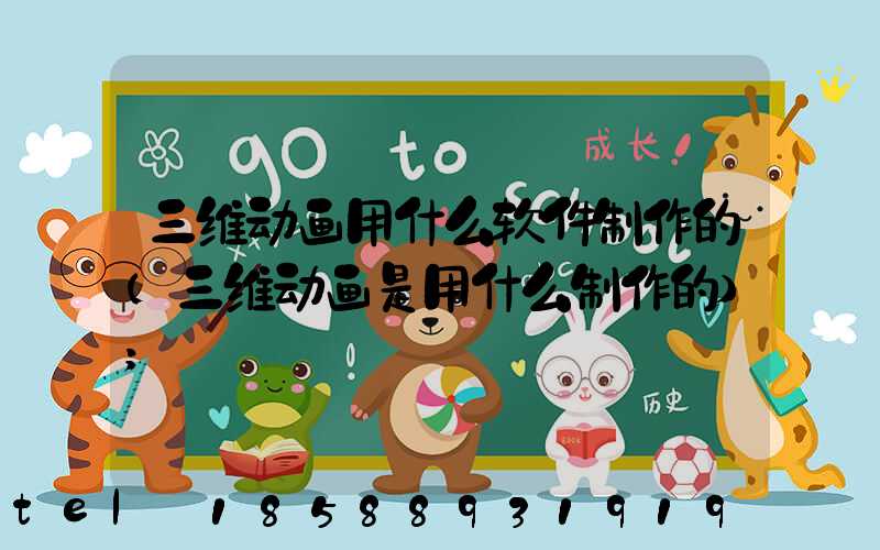 三维动画用什么软件制作的(三维动画是用什么制作的)