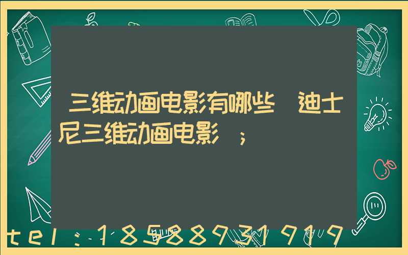 三维动画电影有哪些(迪士尼三维动画电影)