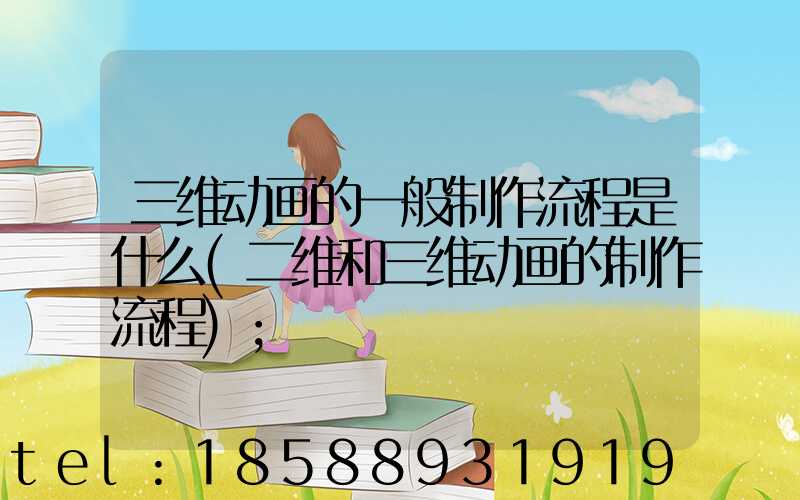 三维动画的一般制作流程是什么(二维和三维动画的制作流程)