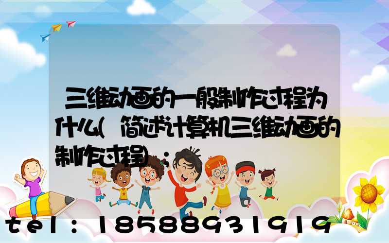 三维动画的一般制作过程为什么(简述计算机三维动画的制作过程)