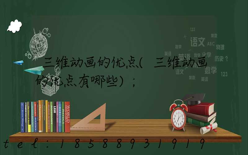 三维动画的优点(三维动画的优点有哪些)