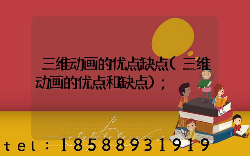 三维动画的优点缺点(三维动画的优点和缺点)