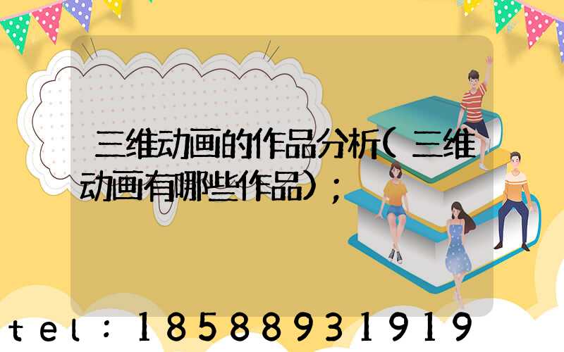 三维动画的作品分析(三维动画有哪些作品)