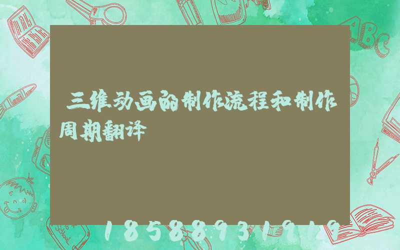 三维动画的制作流程和制作周期翻译