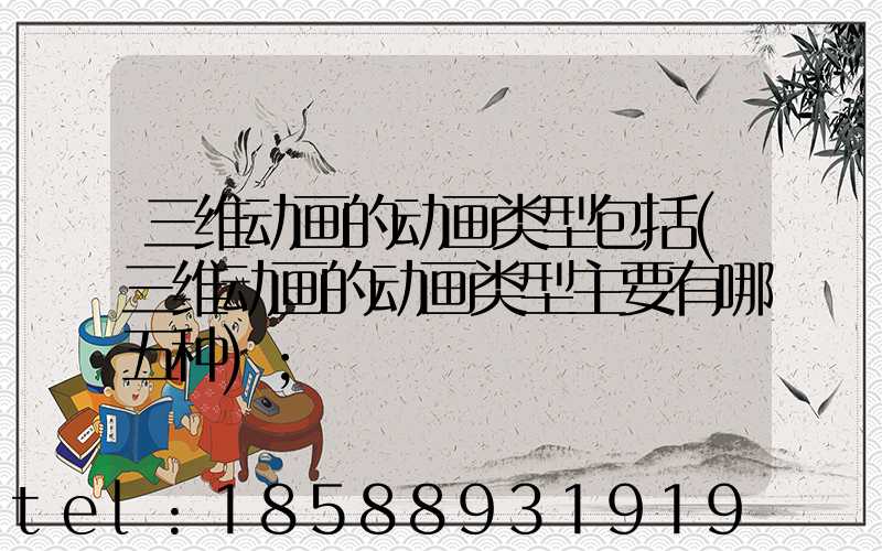三维动画的动画类型包括(三维动画的动画类型主要有哪五种)