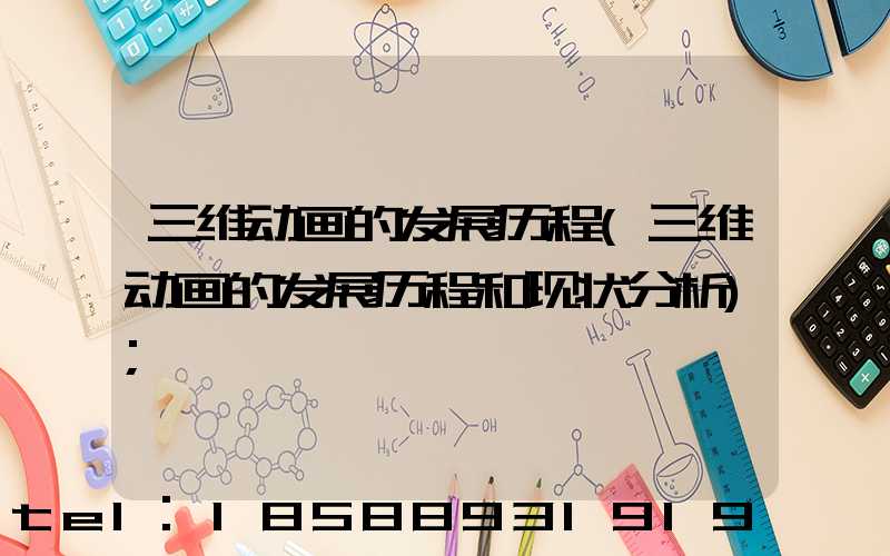 三维动画的发展历程(三维动画的发展历程和现状分析)