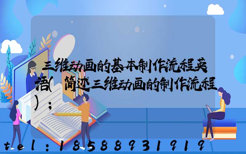 三维动画的基本制作流程英语(简述三维动画的制作流程)