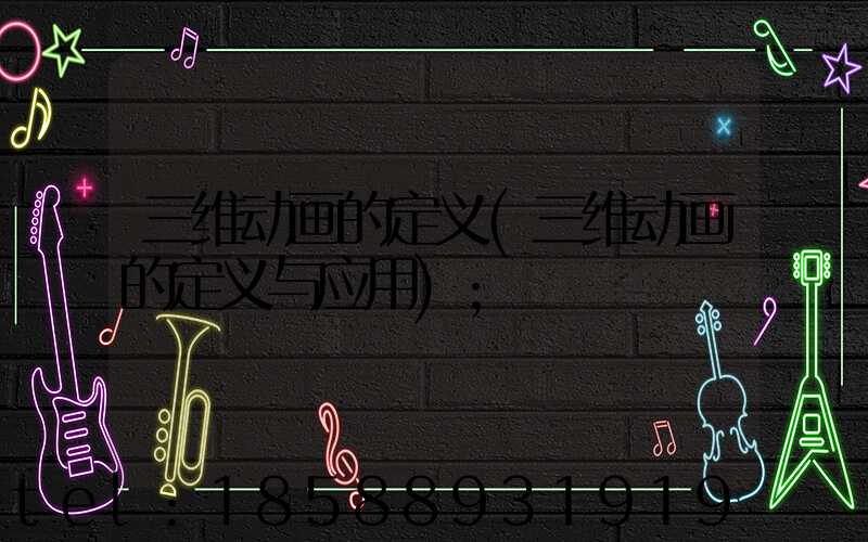 三维动画的定义(三维动画的定义与应用)