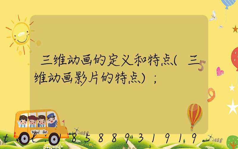 三维动画的定义和特点(三维动画影片的特点)