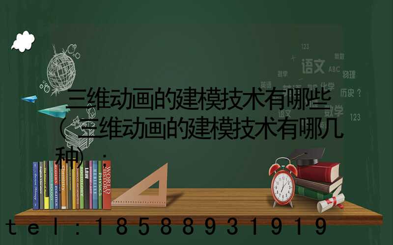 三维动画的建模技术有哪些(三维动画的建模技术有哪几种)