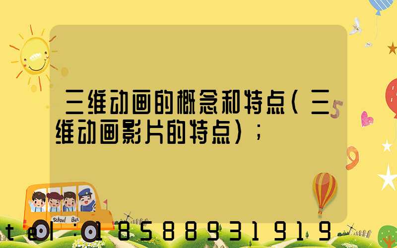 三维动画的概念和特点(三维动画影片的特点)