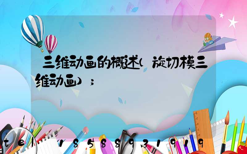 三维动画的概述(旋切模三维动画)