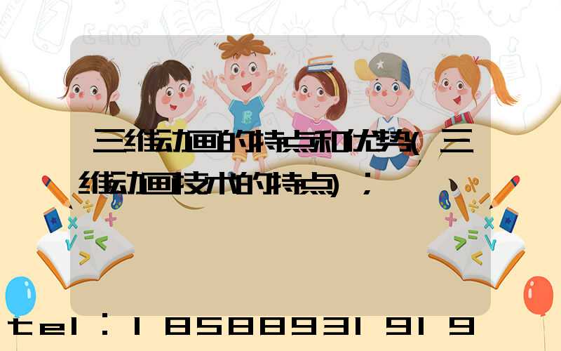 三维动画的特点和优势(三维动画技术的特点)