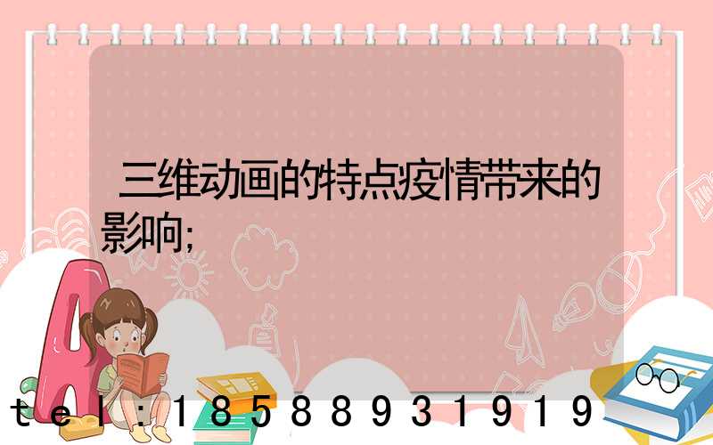 三维动画的特点疫情带来的影响