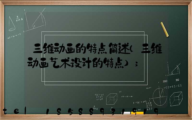 三维动画的特点简述(三维动画艺术设计的特点)