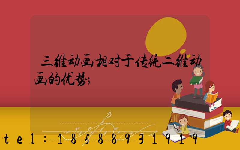 三维动画相对于传统二维动画的优势