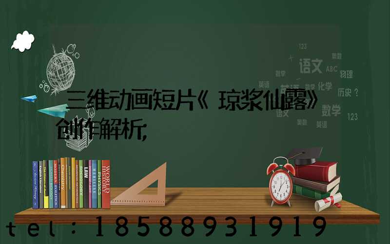 三维动画短片《琼浆仙露》创作解析