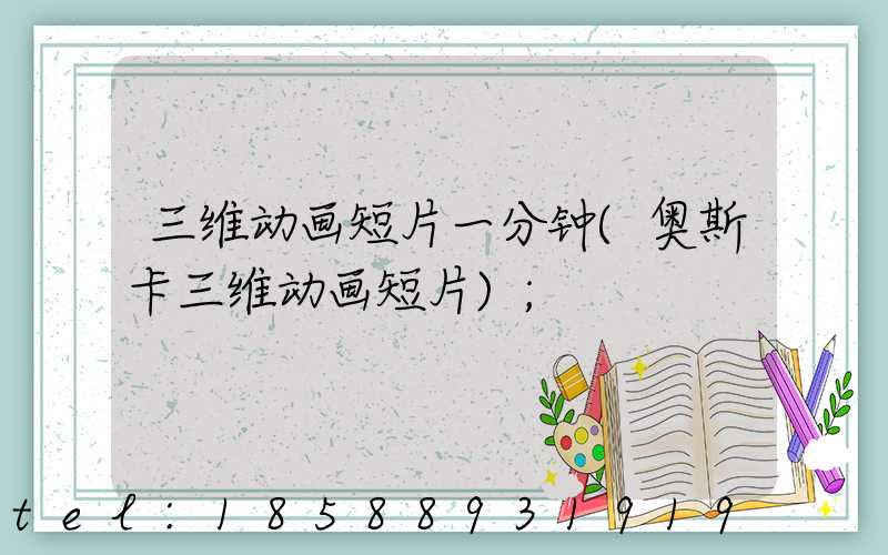 三维动画短片一分钟(奥斯卡三维动画短片)