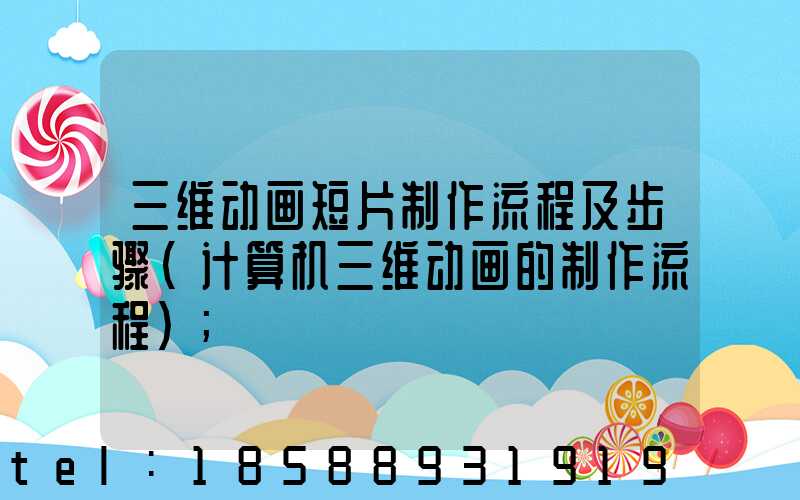 三维动画短片制作流程及步骤(计算机三维动画的制作流程)