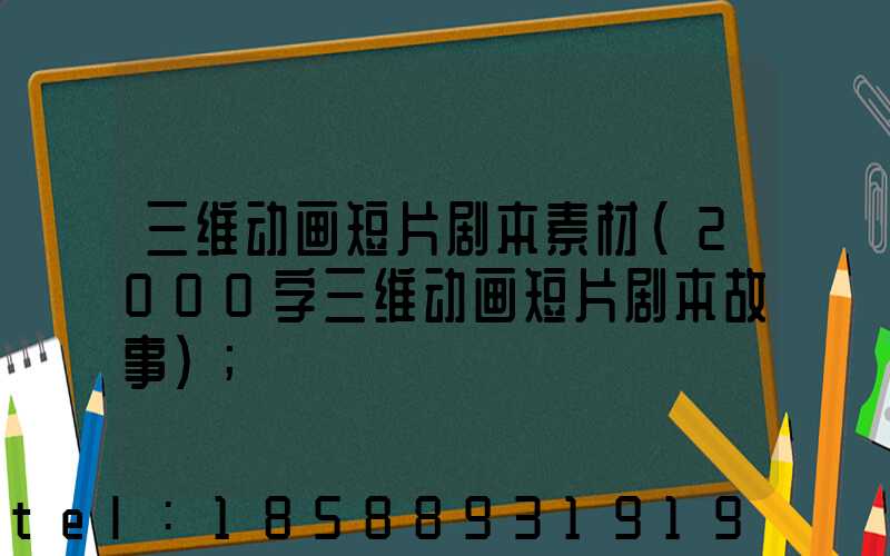 三维动画短片剧本素材(2000字三维动画短片剧本故事)