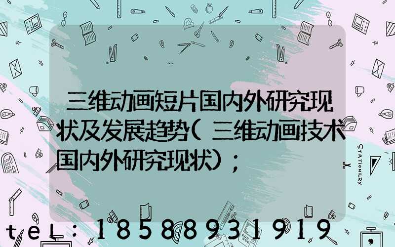 三维动画短片国内外研究现状及发展趋势(三维动画技术国内外研究现状)