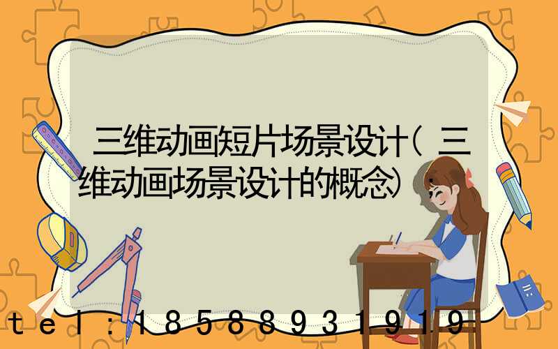 三维动画短片场景设计(三维动画场景设计的概念)