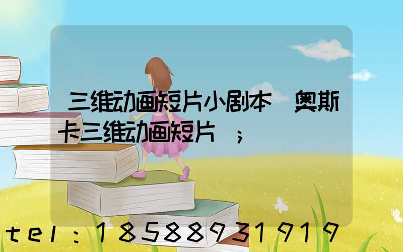 三维动画短片小剧本(奥斯卡三维动画短片)