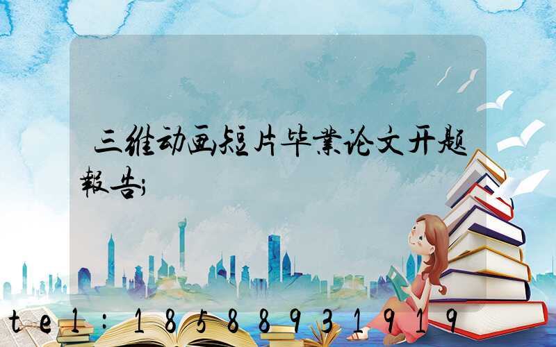 三维动画短片毕业论文开题报告