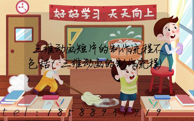 三维动画短片的制作流程不包括(三维动画的制作流程)