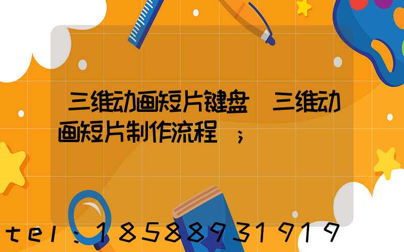 三维动画短片键盘(三维动画短片制作流程)
