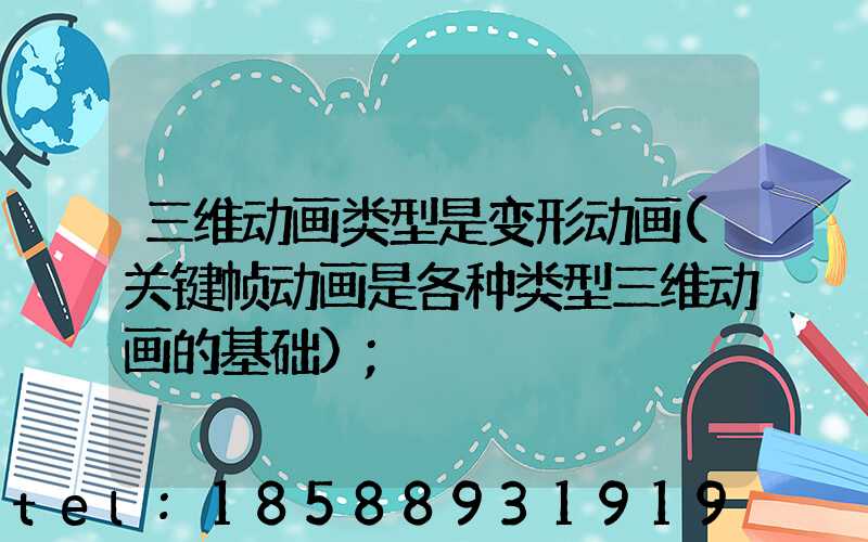 三维动画类型是变形动画(关键帧动画是各种类型三维动画的基础)