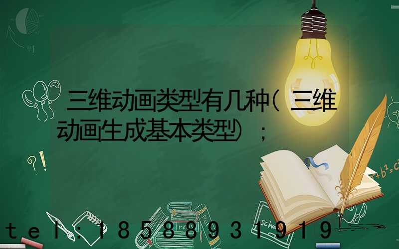 三维动画类型有几种(三维动画生成基本类型)